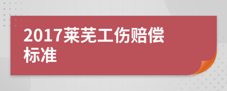 2017莱芜工伤赔偿标准
