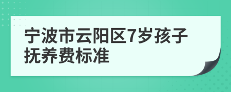 宁波市云阳区7岁孩子抚养费标准