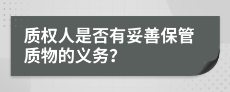 质权人是否有妥善保管质物的义务？