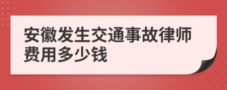 安徽发生交通事故律师费用多少钱