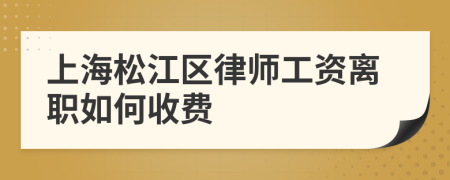 上海松江区律师工资离职如何收费