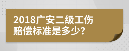 2018广安二级工伤赔偿标准是多少？