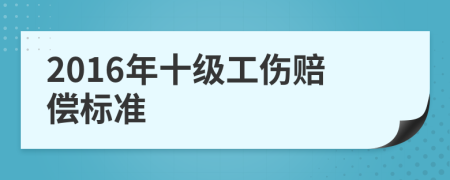 2016年十级工伤赔偿标准