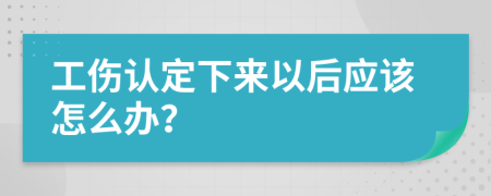 工伤认定下来以后应该怎么办？