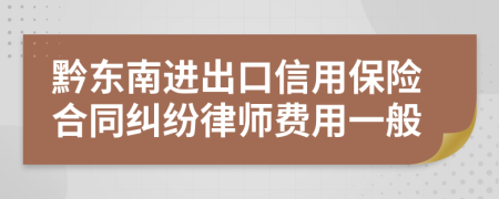 黔东南进出口信用保险合同纠纷律师费用一般