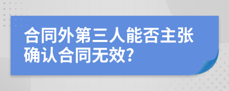 合同外第三人能否主张确认合同无效?