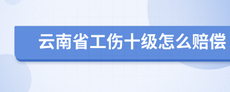 云南省工伤十级怎么赔偿