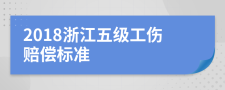 2018浙江五级工伤赔偿标准