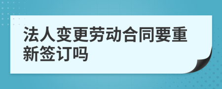 法人变更劳动合同要重新签订吗