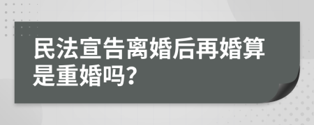 民法宣告离婚后再婚算是重婚吗？