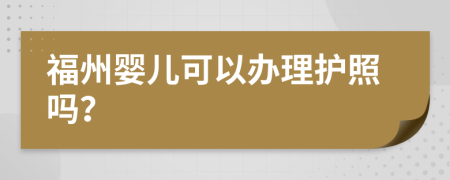 福州婴儿可以办理护照吗？