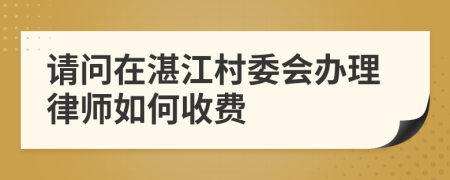 请问在湛江村委会办理律师如何收费