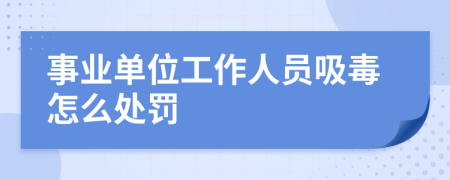 事业单位工作人员吸毒怎么处罚