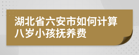 湖北省六安市如何计算八岁小孩抚养费