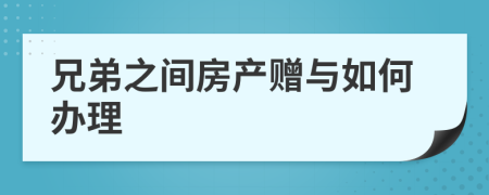 兄弟之间房产赠与如何办理