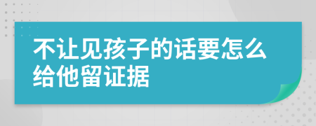 不让见孩子的话要怎么给他留证据