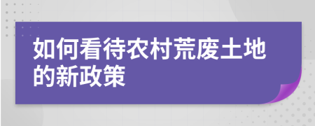 如何看待农村荒废土地的新政策
