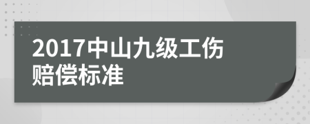 2017中山九级工伤赔偿标准