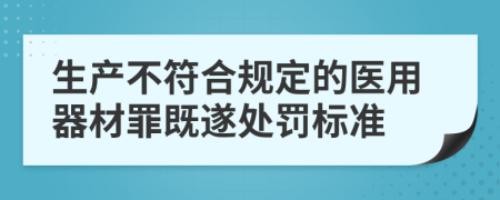 生产不符合规定的医用器材罪既遂处罚标准