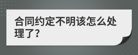 合同约定不明该怎么处理了？