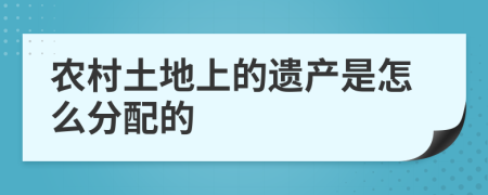 农村土地上的遗产是怎么分配的