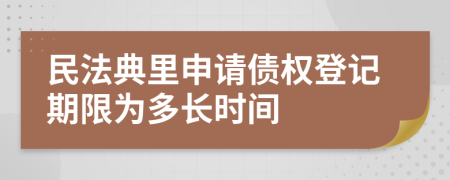 民法典里申请债权登记期限为多长时间