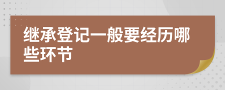 继承登记一般要经历哪些环节