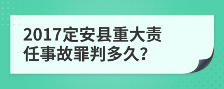 2017定安县重大责任事故罪判多久？