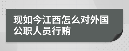 现如今江西怎么对外国公职人员行贿