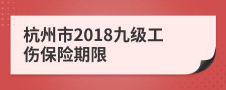 杭州市2018九级工伤保险期限