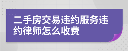 二手房交易违约服务违约律师怎么收费