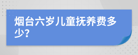 烟台六岁儿童抚养费多少？