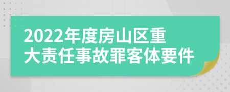 2022年度房山区重大责任事故罪客体要件