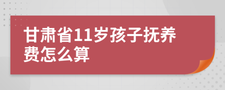 甘肃省11岁孩子抚养费怎么算