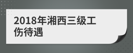 2018年湘西三级工伤待遇