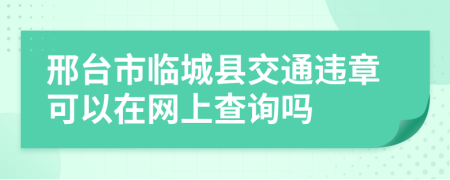 邢台市临城县交通违章可以在网上查询吗