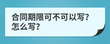 合同期限可不可以写？怎么写？