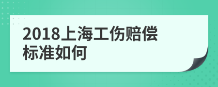 2018上海工伤赔偿标准如何