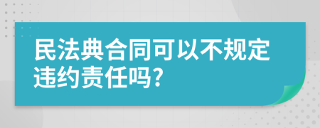 民法典合同可以不规定违约责任吗?