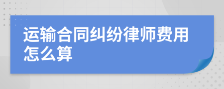 运输合同纠纷律师费用怎么算