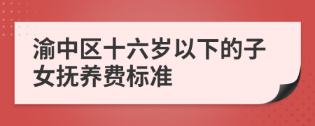 渝中区十六岁以下的子女抚养费标准