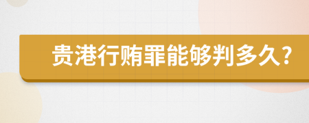 贵港行贿罪能够判多久?