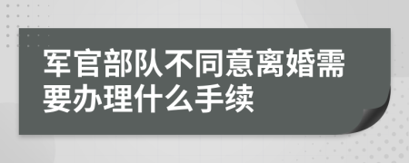 军官部队不同意离婚需要办理什么手续