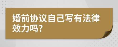 婚前协议自己写有法律效力吗?