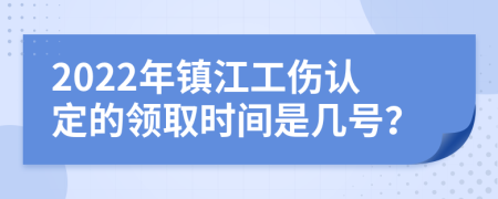 2022年镇江工伤认定的领取时间是几号？