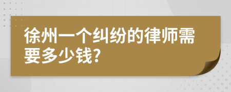 徐州一个纠纷的律师需要多少钱?