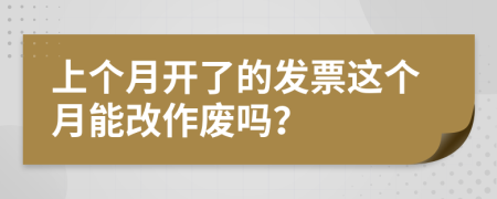 上个月开了的发票这个月能改作废吗？
