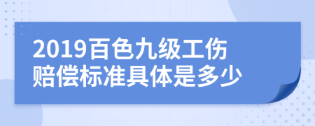 2019百色九级工伤赔偿标准具体是多少