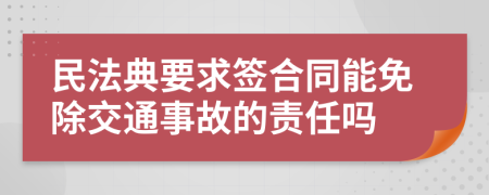 民法典要求签合同能免除交通事故的责任吗