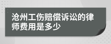 沧州工伤赔偿诉讼的律师费用是多少
